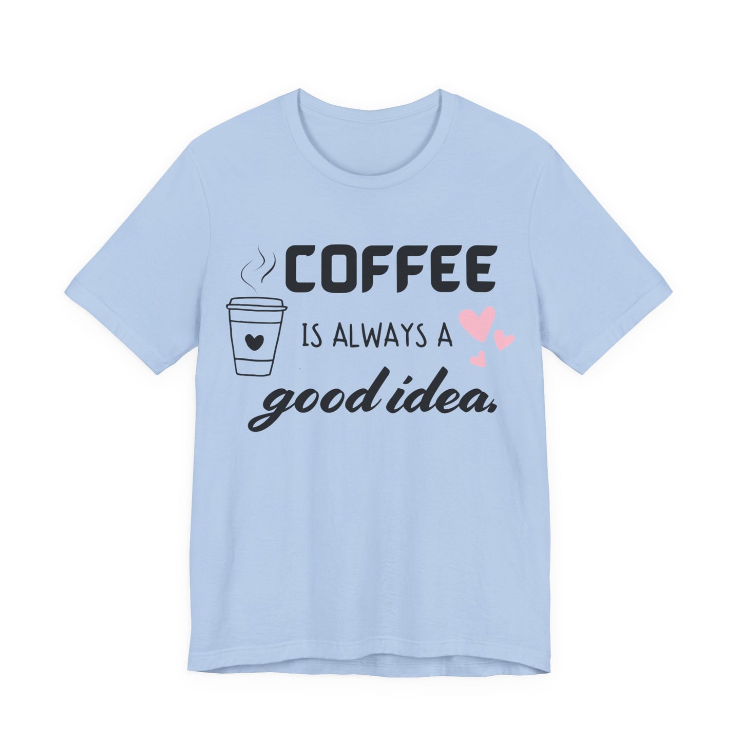 Coffee Is Always A Good Idea Tee