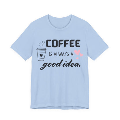 Coffee Is Always A Good Idea Tee
