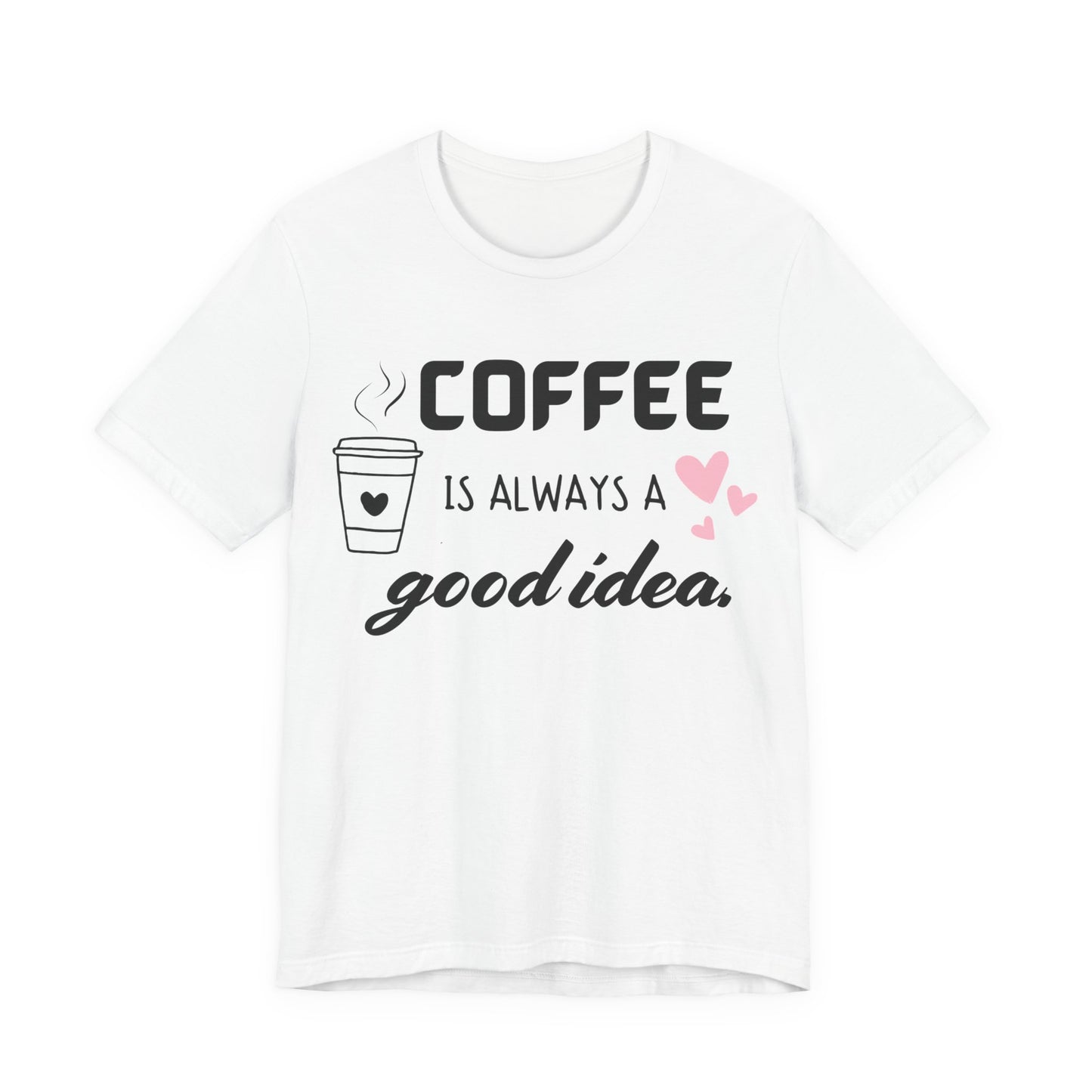 Coffee Is Always A Good Idea Tee