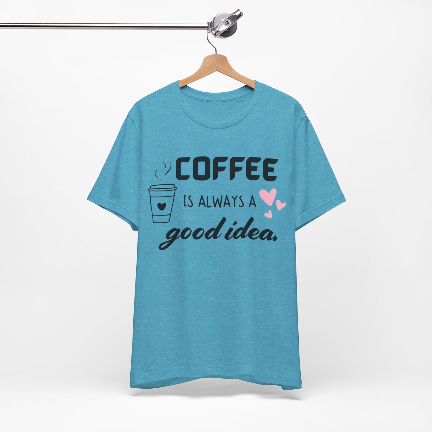 Coffee Is Always A Good Idea Tee
