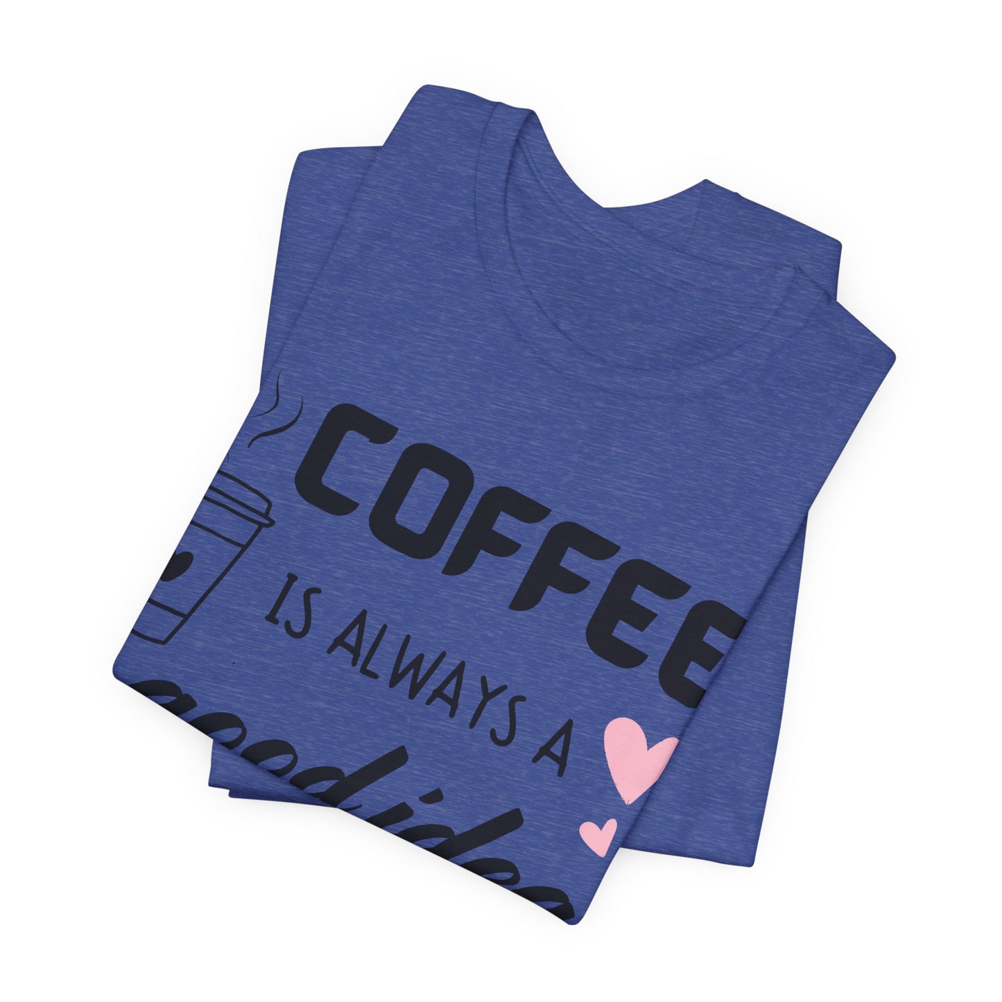 Coffee Is Always A Good Idea Tee