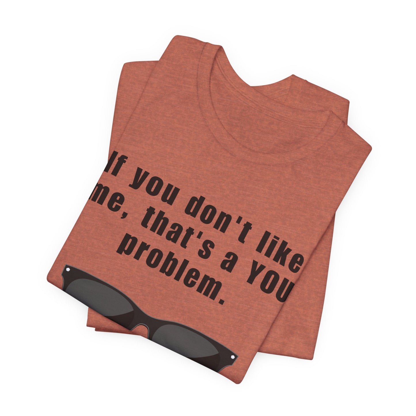 If you don't like me, that's a you problem