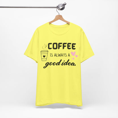 Coffee Is Always A Good Idea Tee