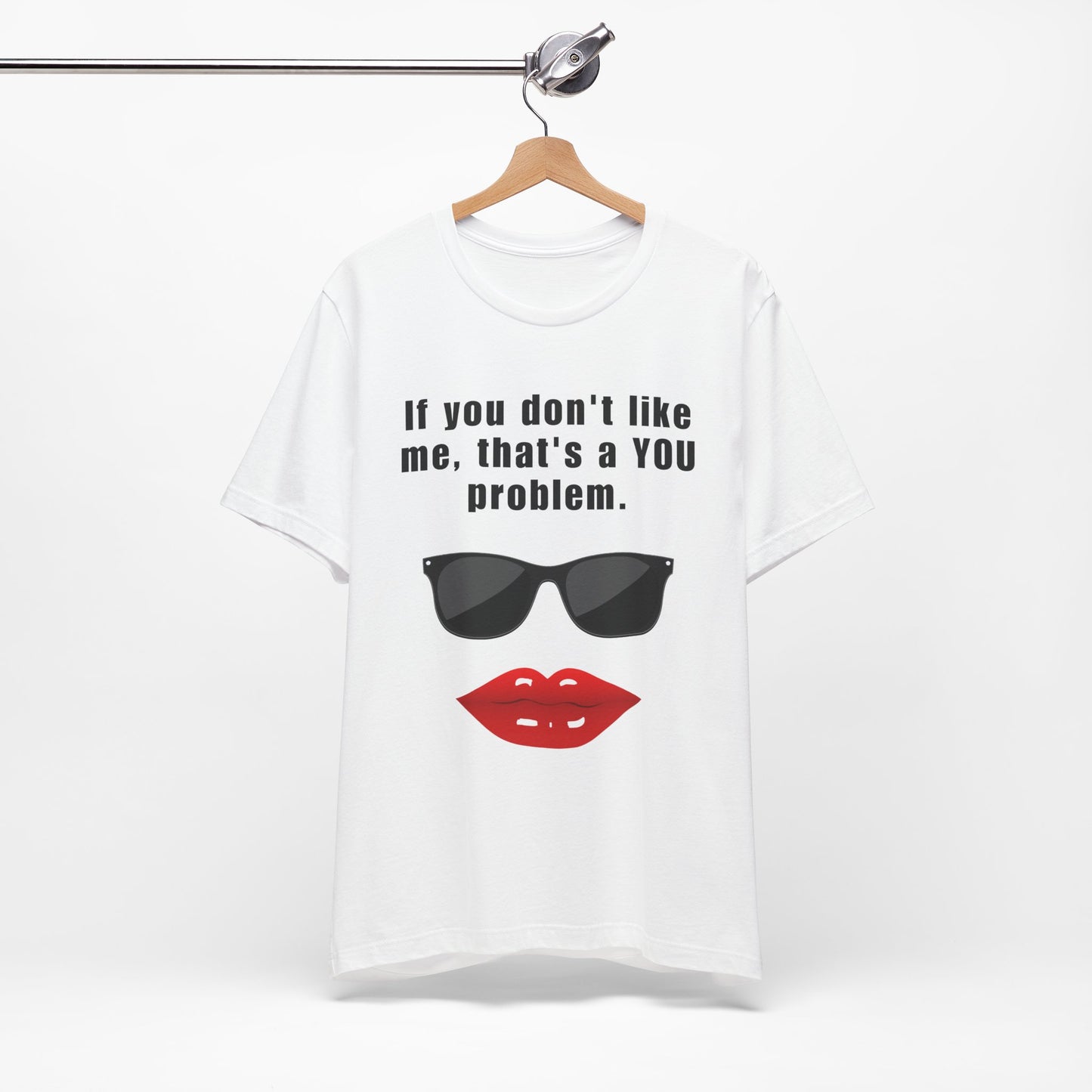 If you don't like me, that's a you problem