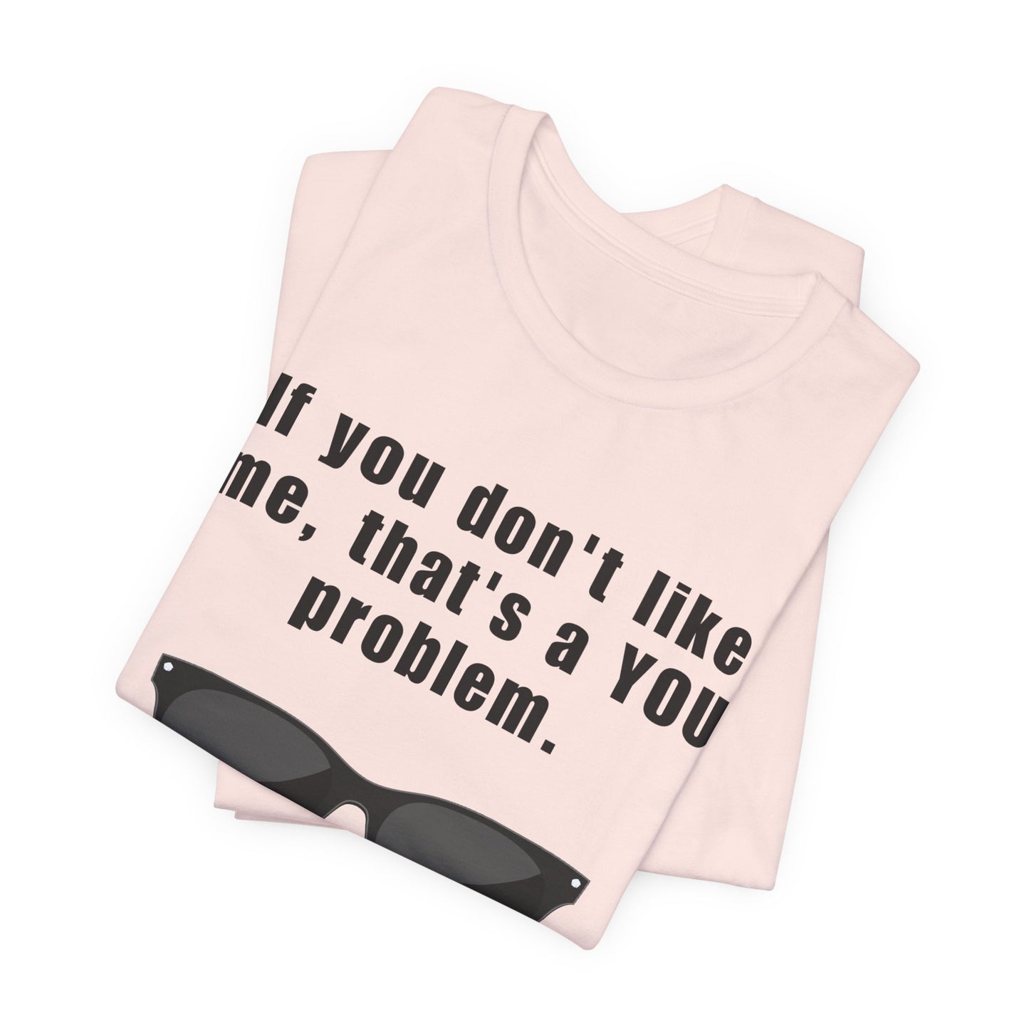 If you don't like me, that's a you problem