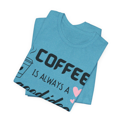 Coffee Is Always A Good Idea Tee