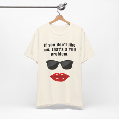 If you don't like me, that's a you problem