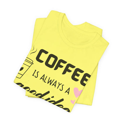 Coffee Is Always A Good Idea Tee