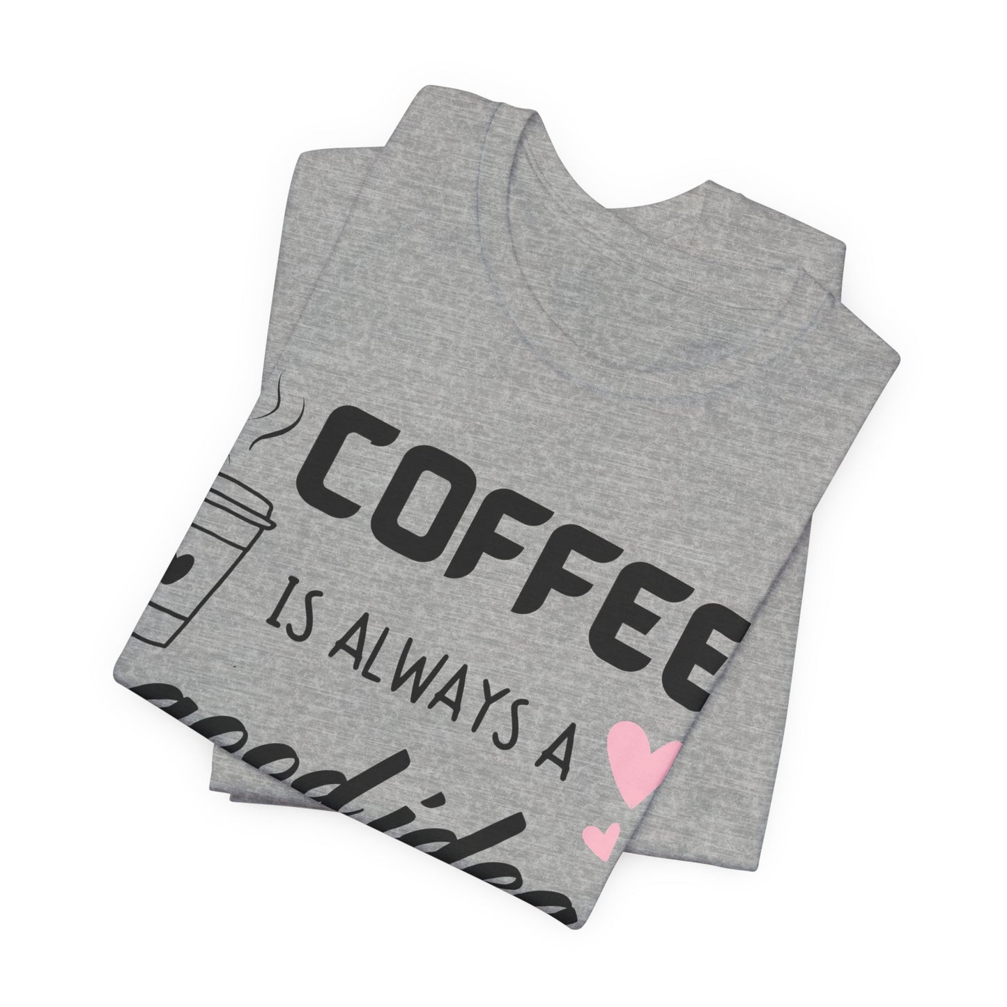 Coffee Is Always A Good Idea Tee