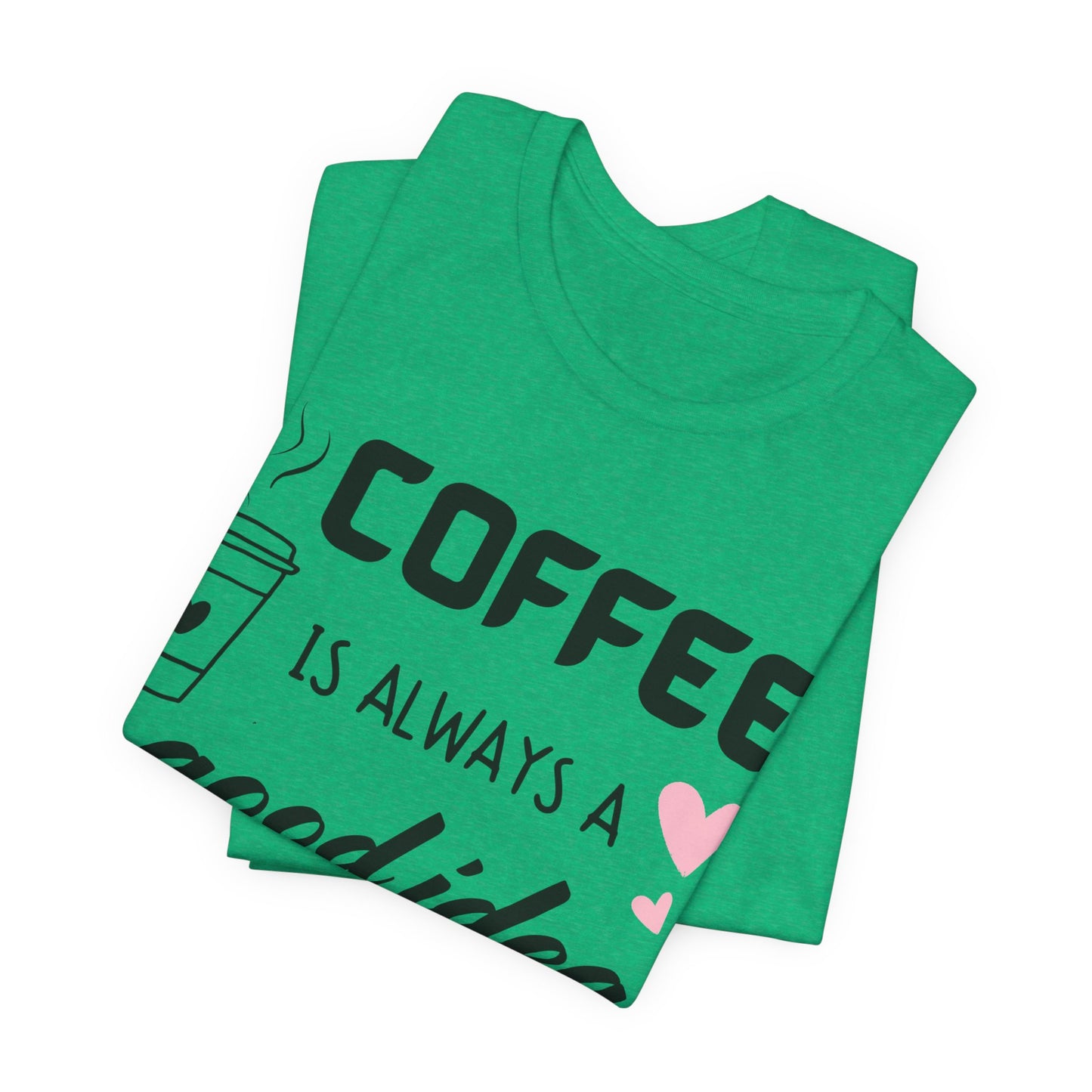 Coffee Is Always A Good Idea Tee