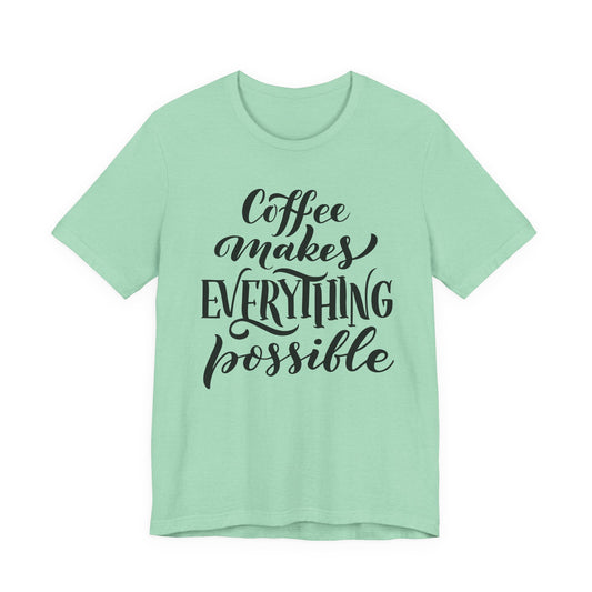 Coffee Makes Everything Possible Tee