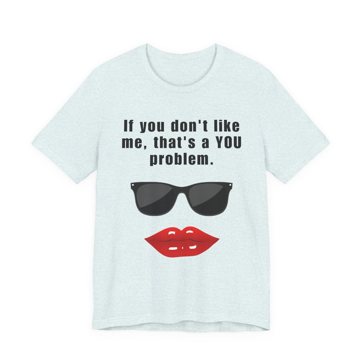 If you don't like me, that's a you problem