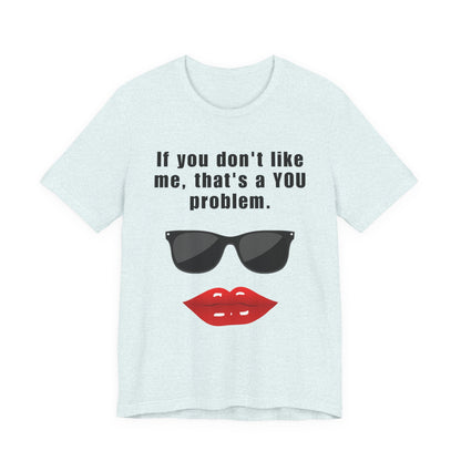 If you don't like me, that's a you problem