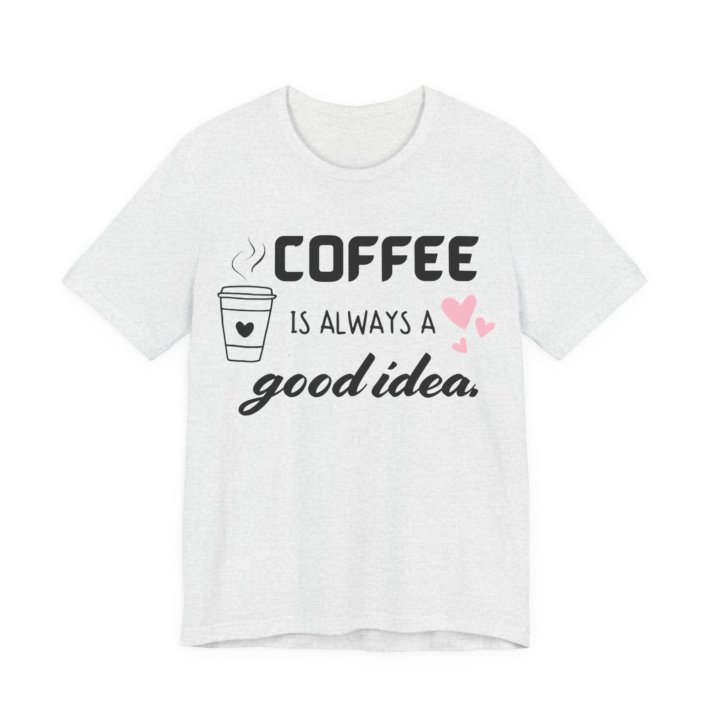Coffee Is Always A Good Idea Tee