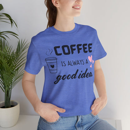 Coffee Is Always A Good Idea Tee