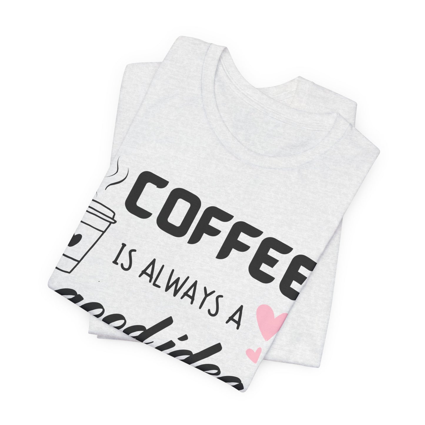 Coffee Is Always A Good Idea Tee