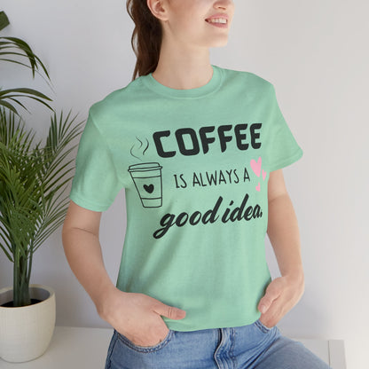 Coffee Is Always A Good Idea Tee