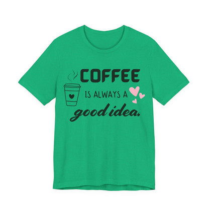 Coffee Is Always A Good Idea Tee
