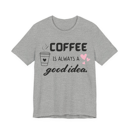 Coffee Is Always A Good Idea Tee