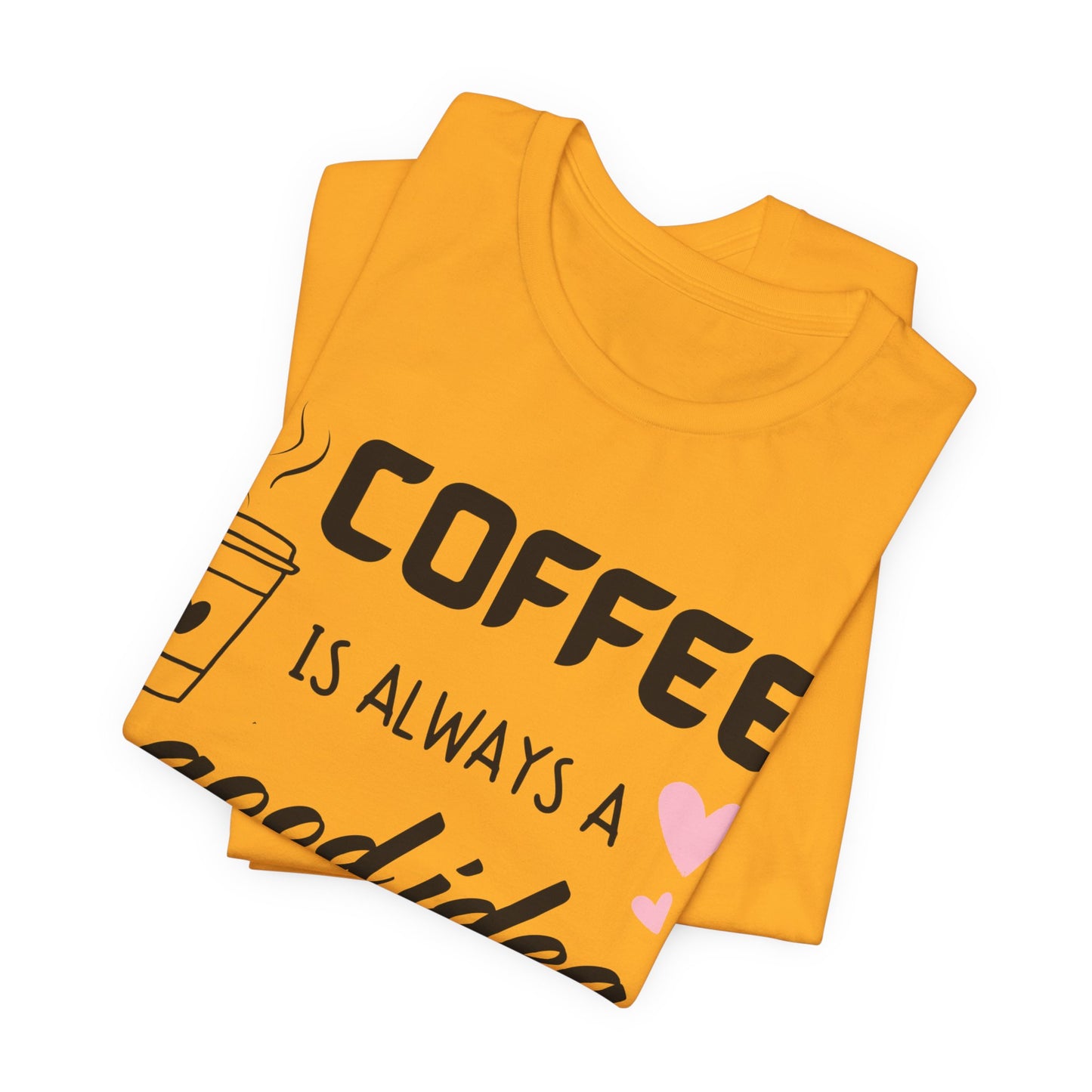 Coffee Is Always A Good Idea Tee