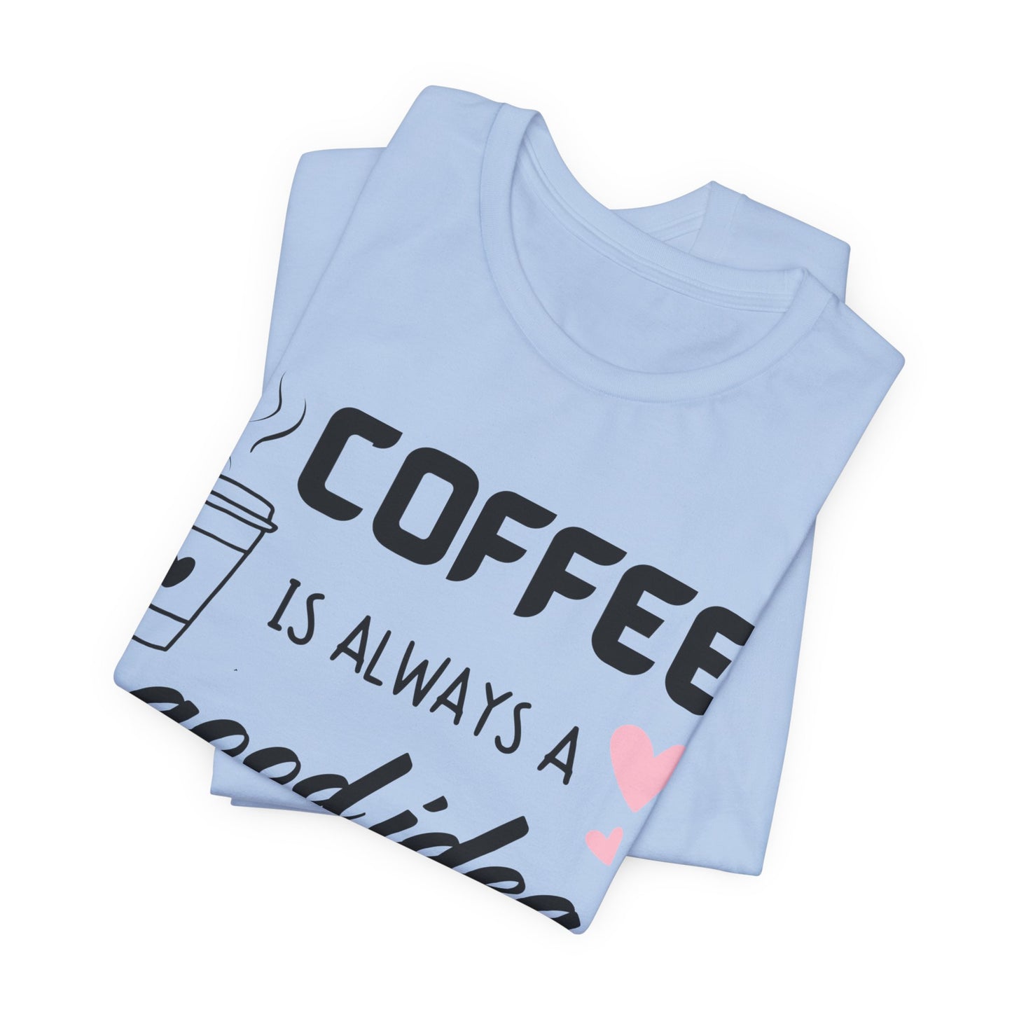 Coffee Is Always A Good Idea Tee