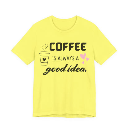 Coffee Is Always A Good Idea Tee