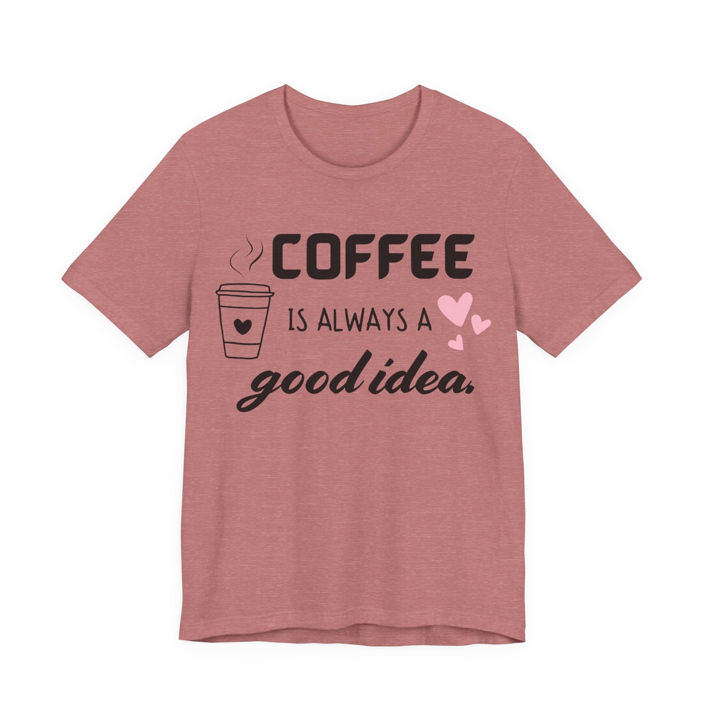 Coffee Is Always A Good Idea Tee