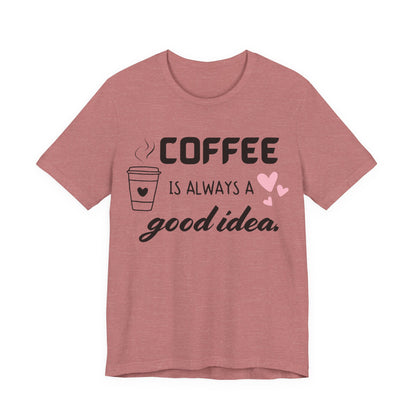 Coffee Is Always A Good Idea Tee