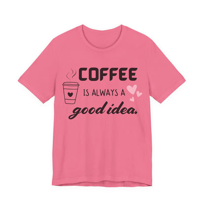 Coffee Is Always A Good Idea Tee