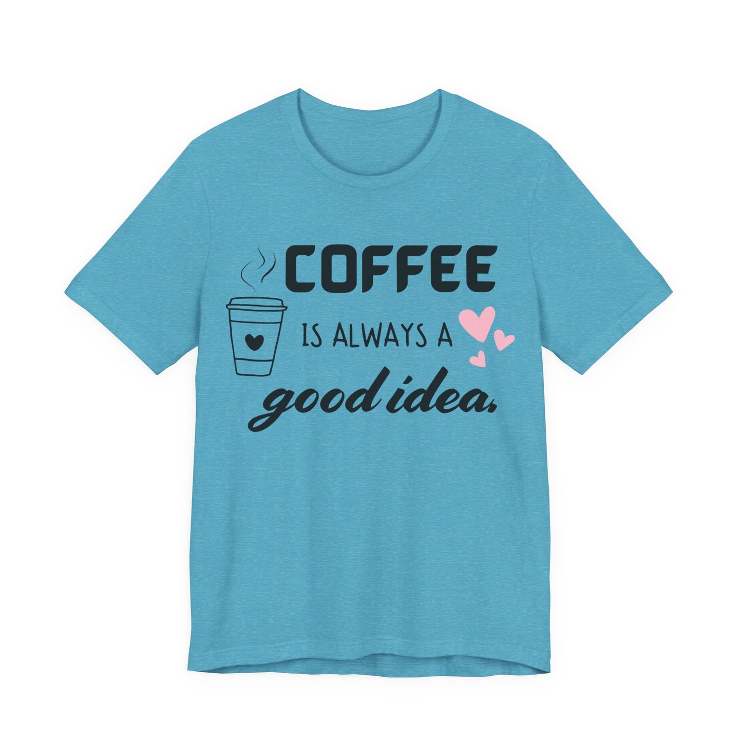 Coffee Is Always A Good Idea Tee