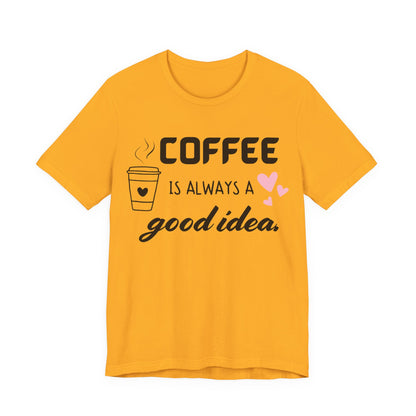 Coffee Is Always A Good Idea Tee