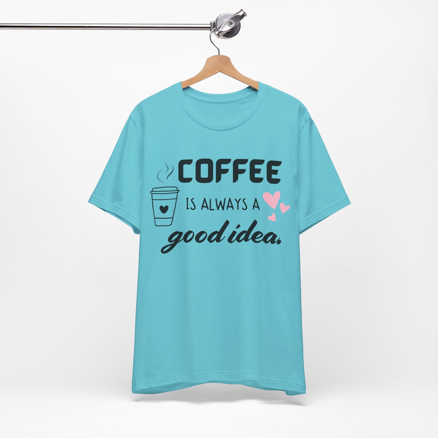Coffee Is Always A Good Idea Tee
