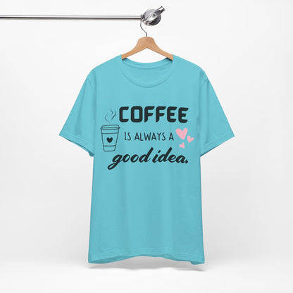 Coffee Is Always A Good Idea Tee