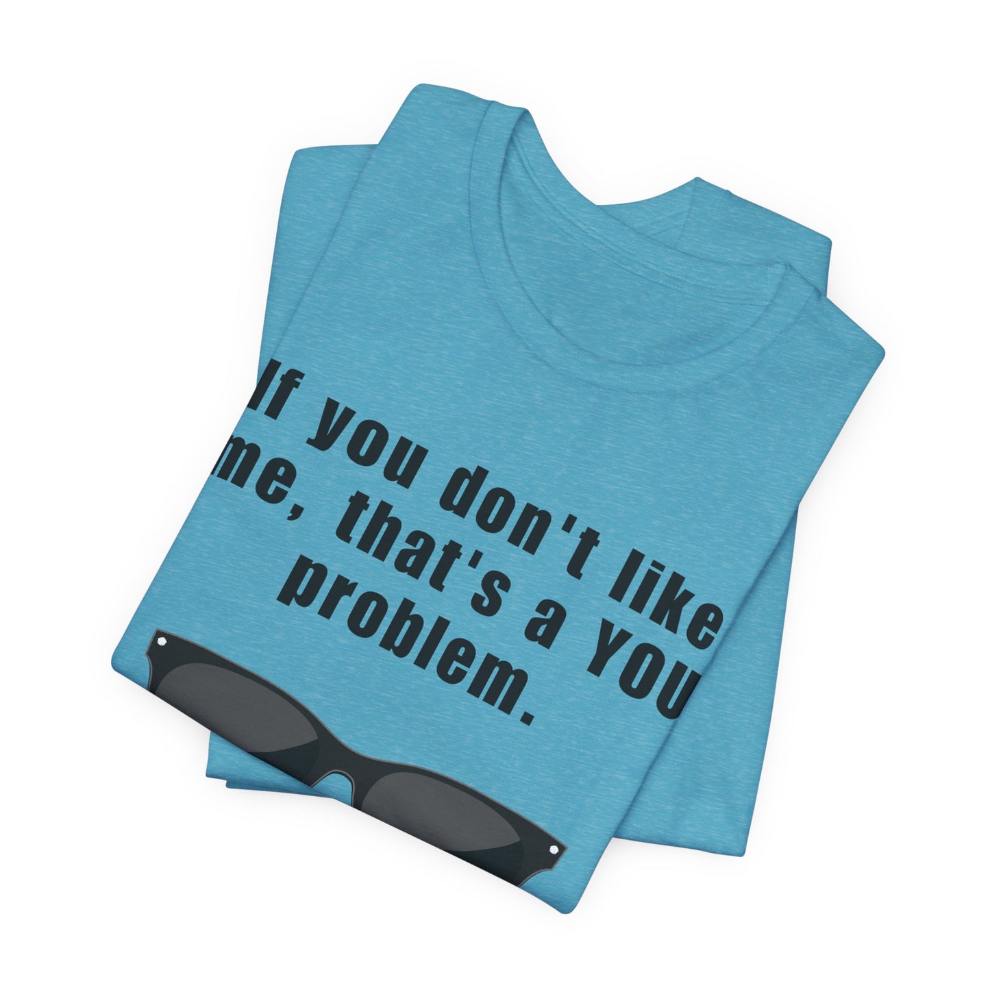 If you don't like me, that's a you problem