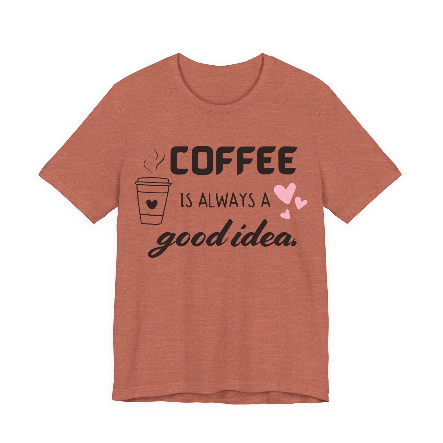 Coffee Is Always A Good Idea Tee