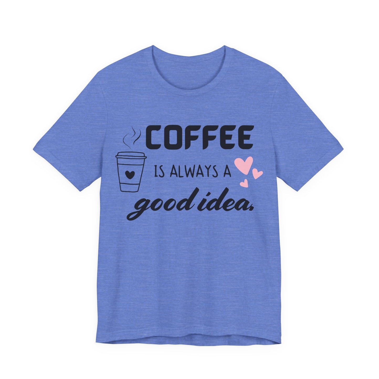 Coffee Is Always A Good Idea Tee