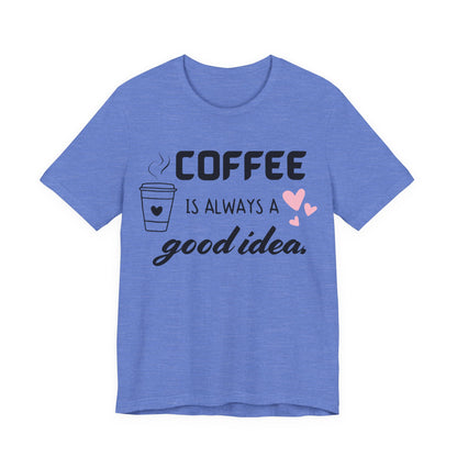 Coffee Is Always A Good Idea Tee