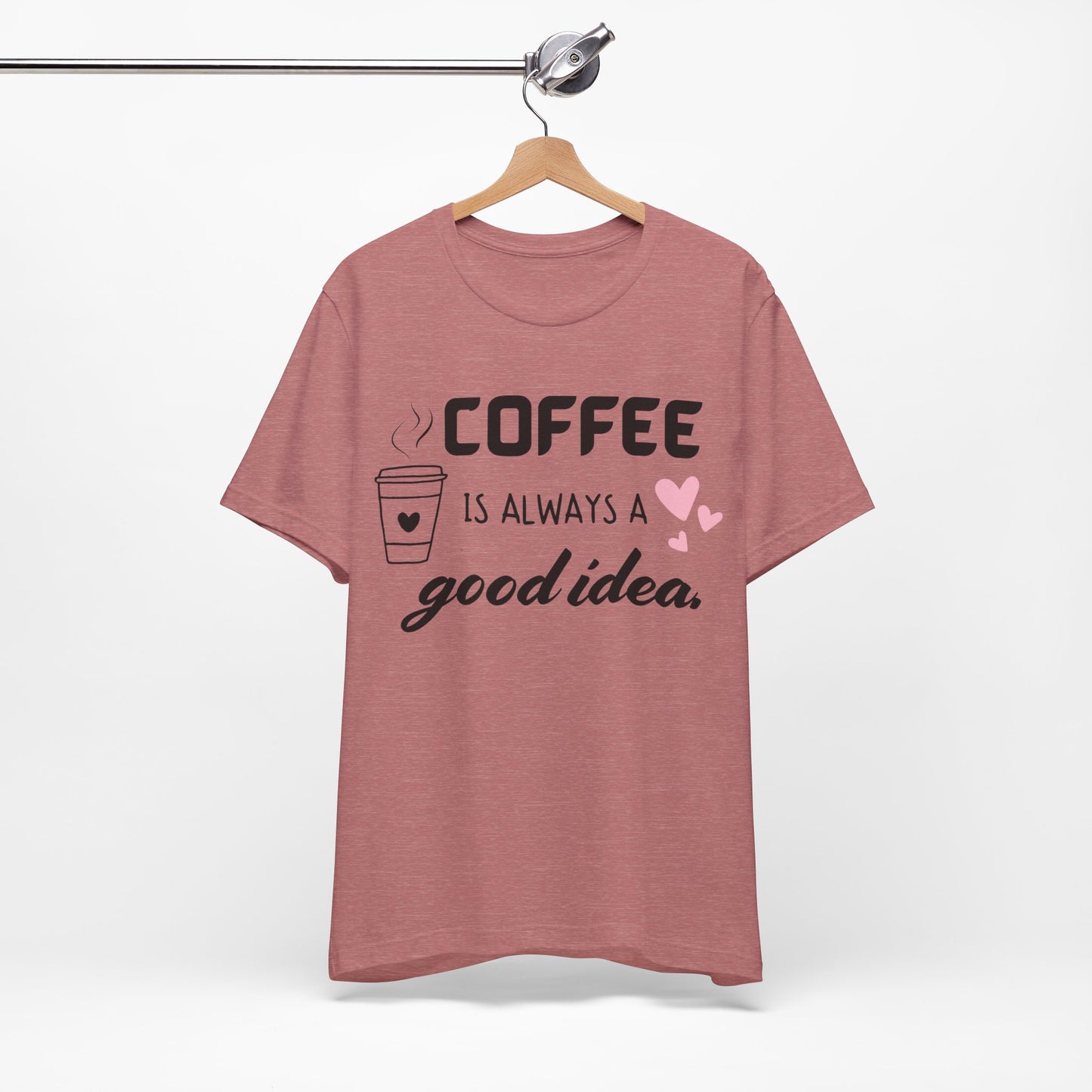 Coffee Is Always A Good Idea Tee
