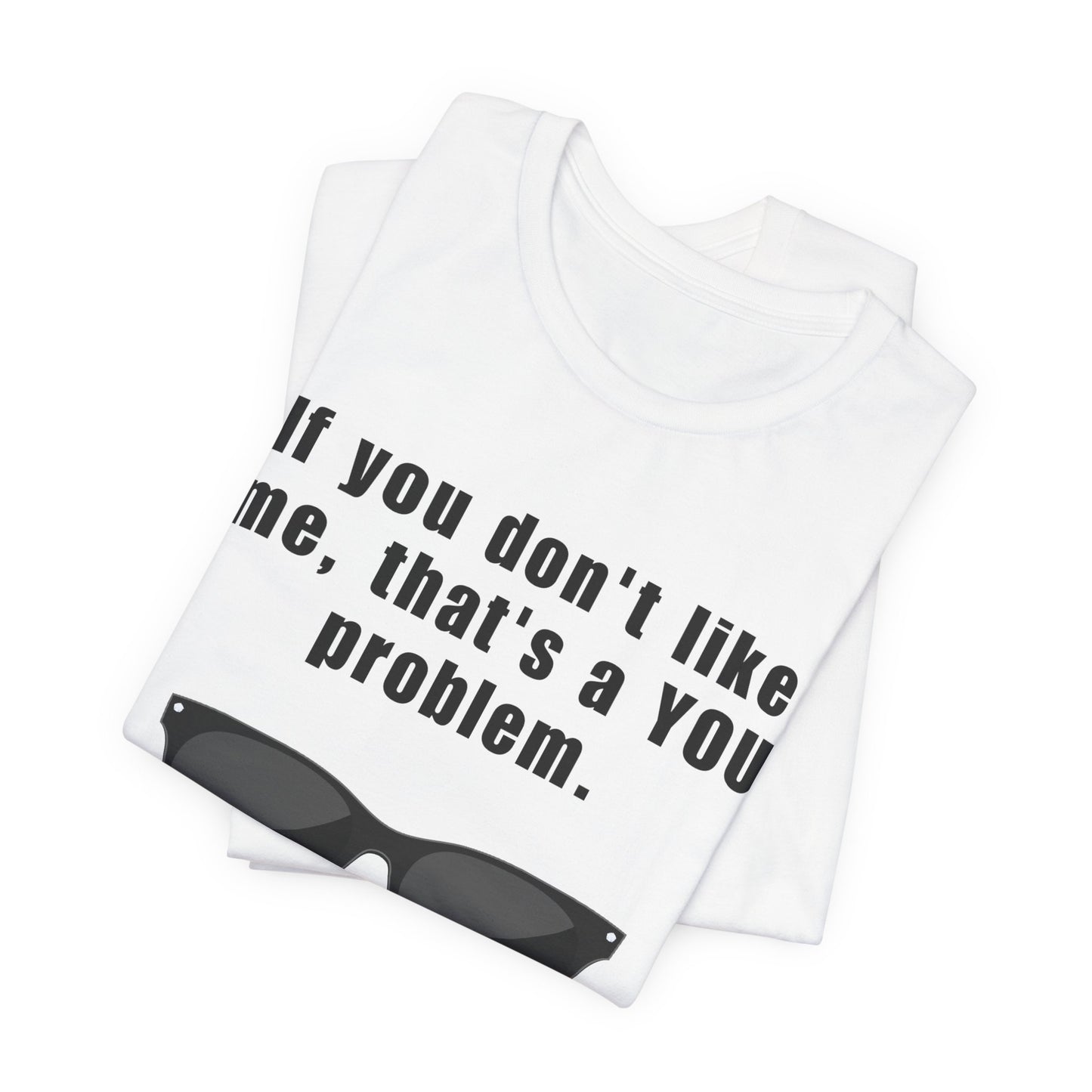 If you don't like me, that's a you problem