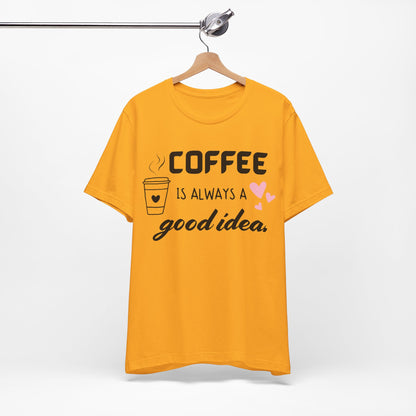Coffee Is Always A Good Idea Tee