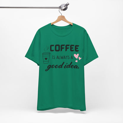 Coffee Is Always A Good Idea Tee