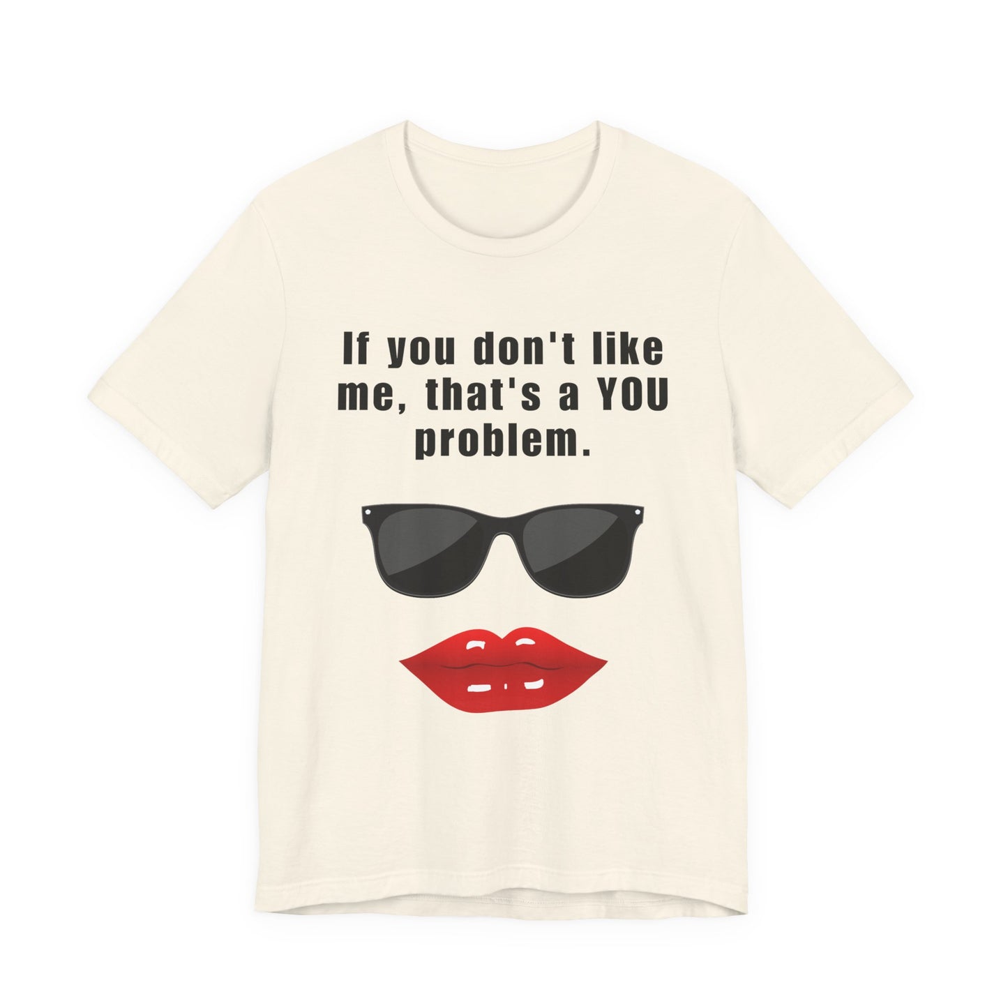 If you don't like me, that's a you problem