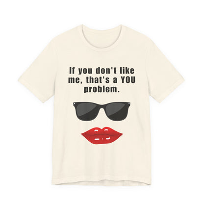 If you don't like me, that's a you problem