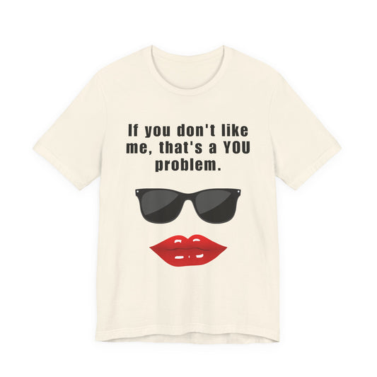 If you don't like me, that's a you problem