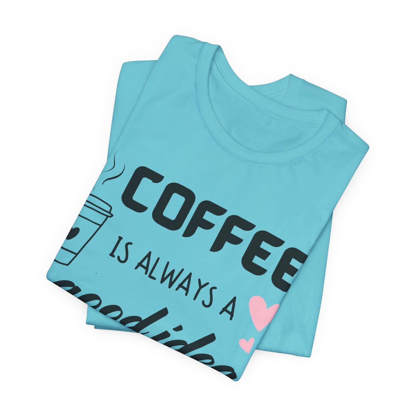 Coffee Is Always A Good Idea Tee