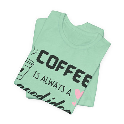 Coffee Is Always A Good Idea Tee