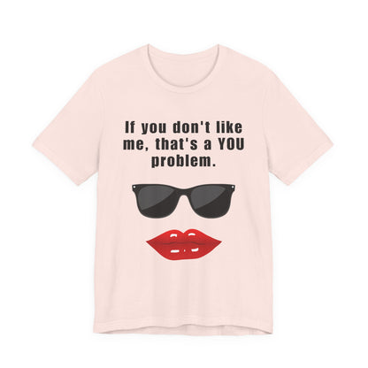 If you don't like me, that's a you problem