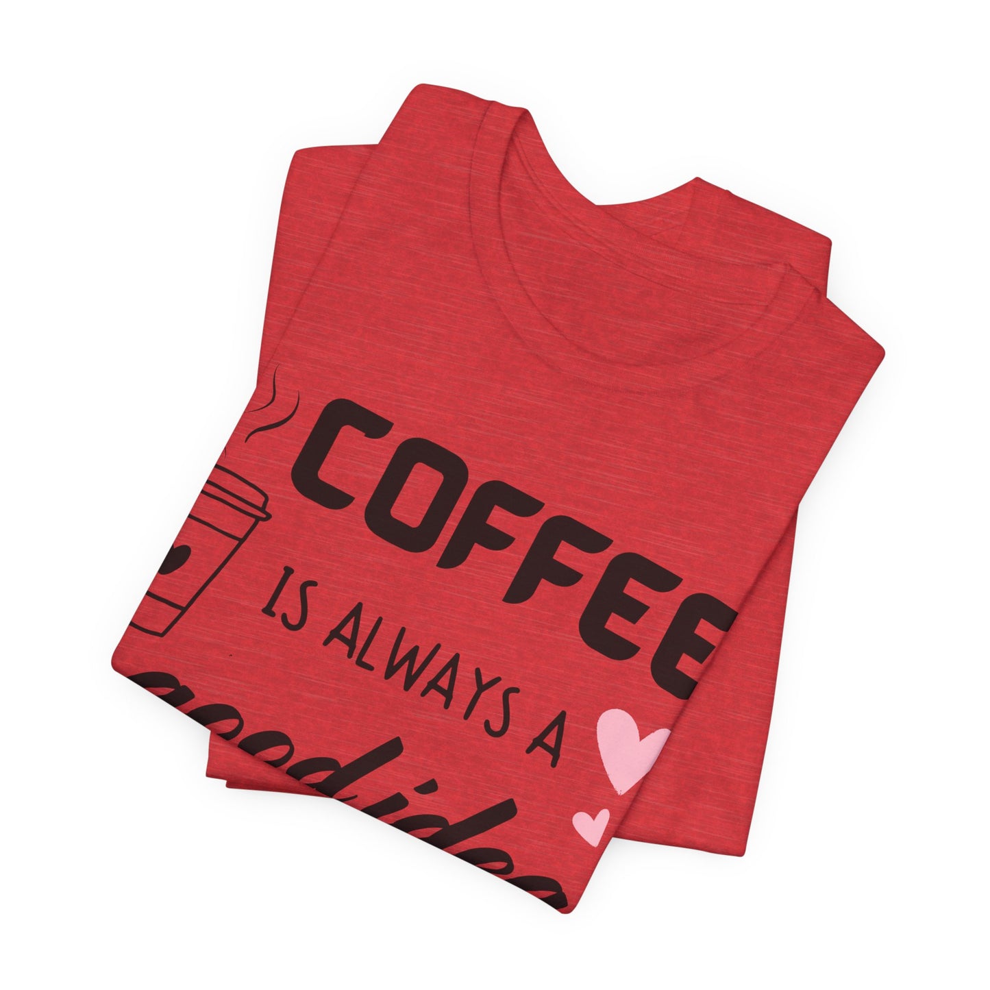 Coffee Is Always A Good Idea Tee