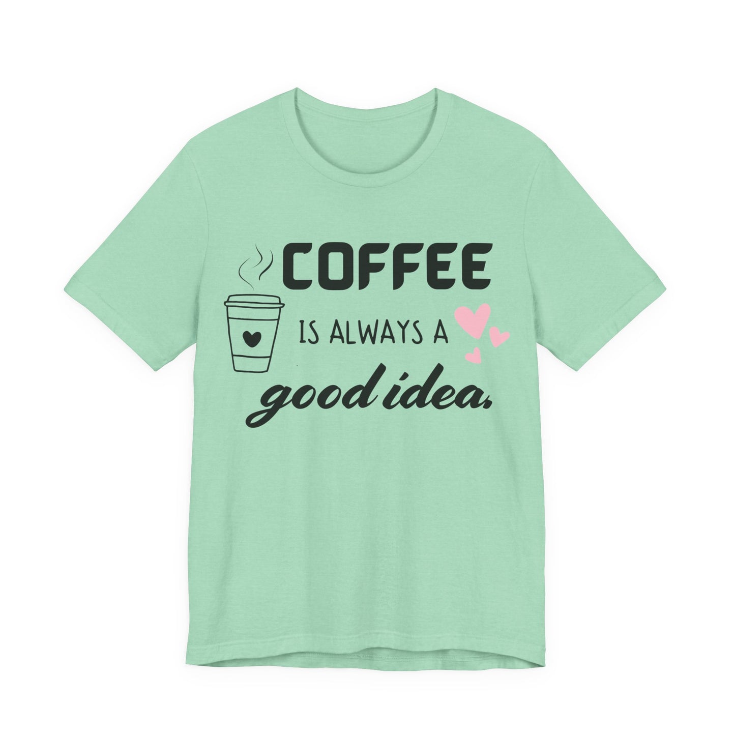Coffee Is Always A Good Idea Tee