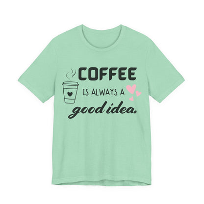 Coffee Is Always A Good Idea Tee